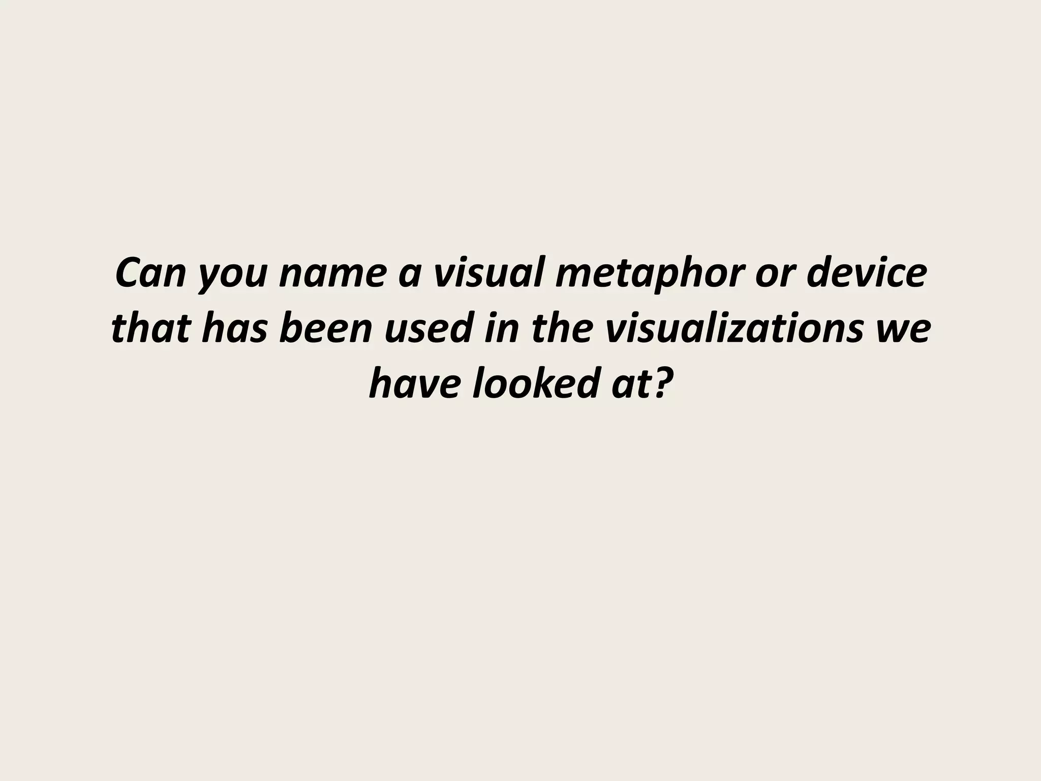 Can you name a visual metaphor or device
that has been used in the visualizations we
             have looked at?
 