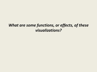 What are some functions, or effects, of these
             visualizations?
 