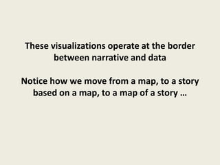 These visualizations operate at the border
       between narrative and data

Notice how we move from a map, to a story
  based on a map, to a map of a story …
 