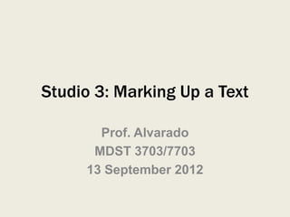 Studio 3: Marking Up a Text

       Prof. Alvarado
      MDST 3703/7703
     13 September 2012
 