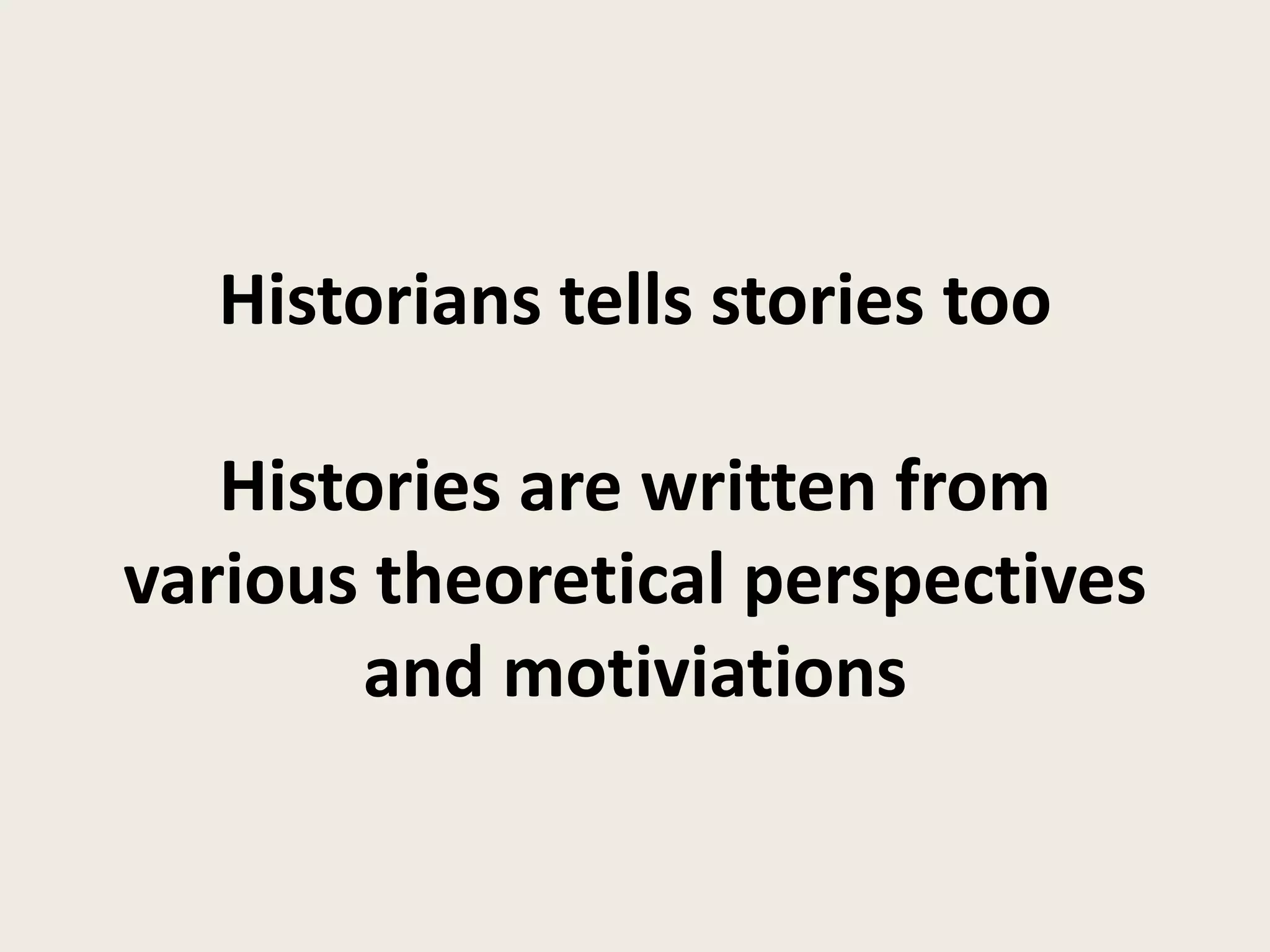 Historians tells stories too

   Histories are written from
various theoretical perspectives
       and motiviations
 