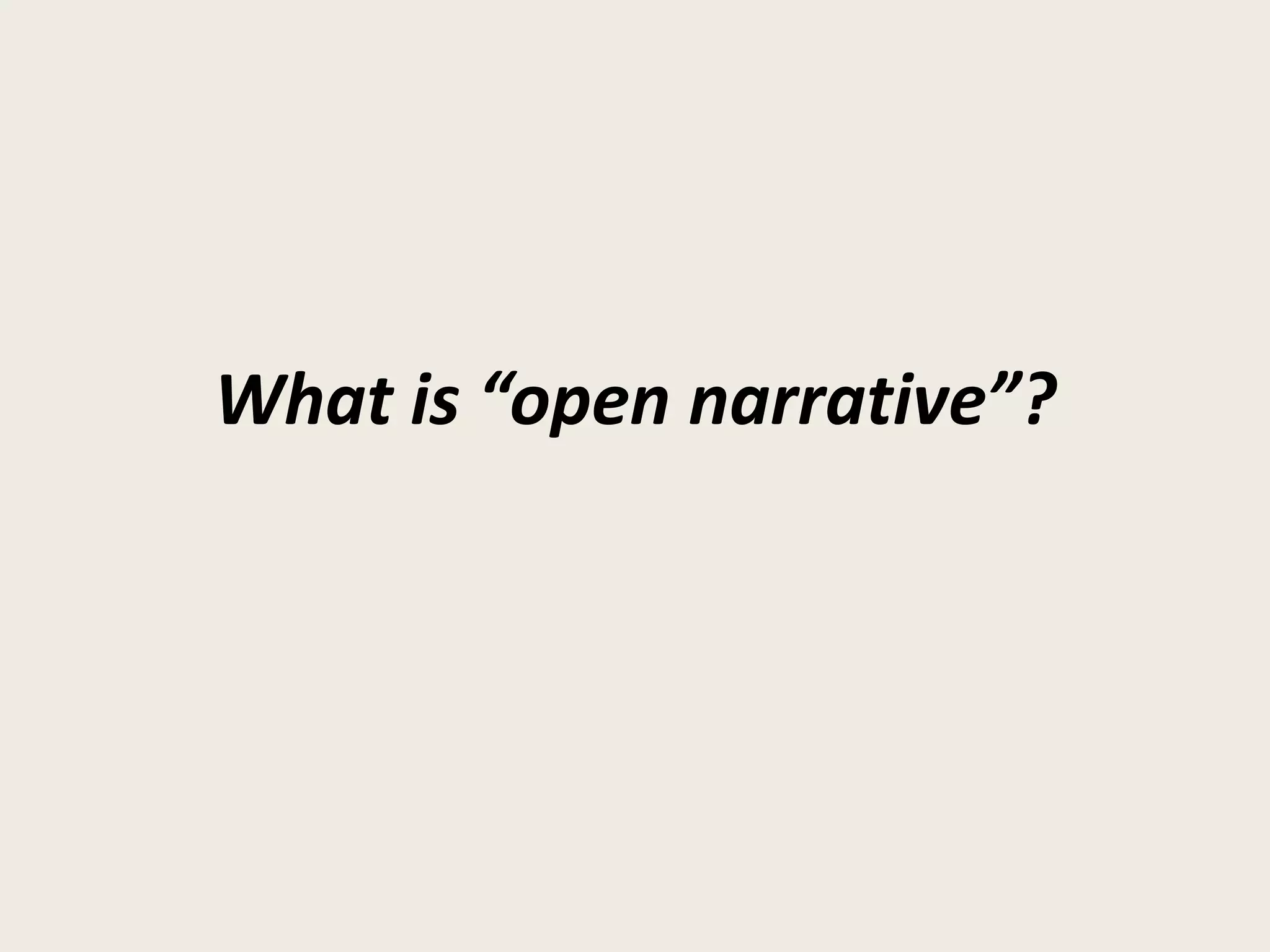 What is “open narrative”?
 