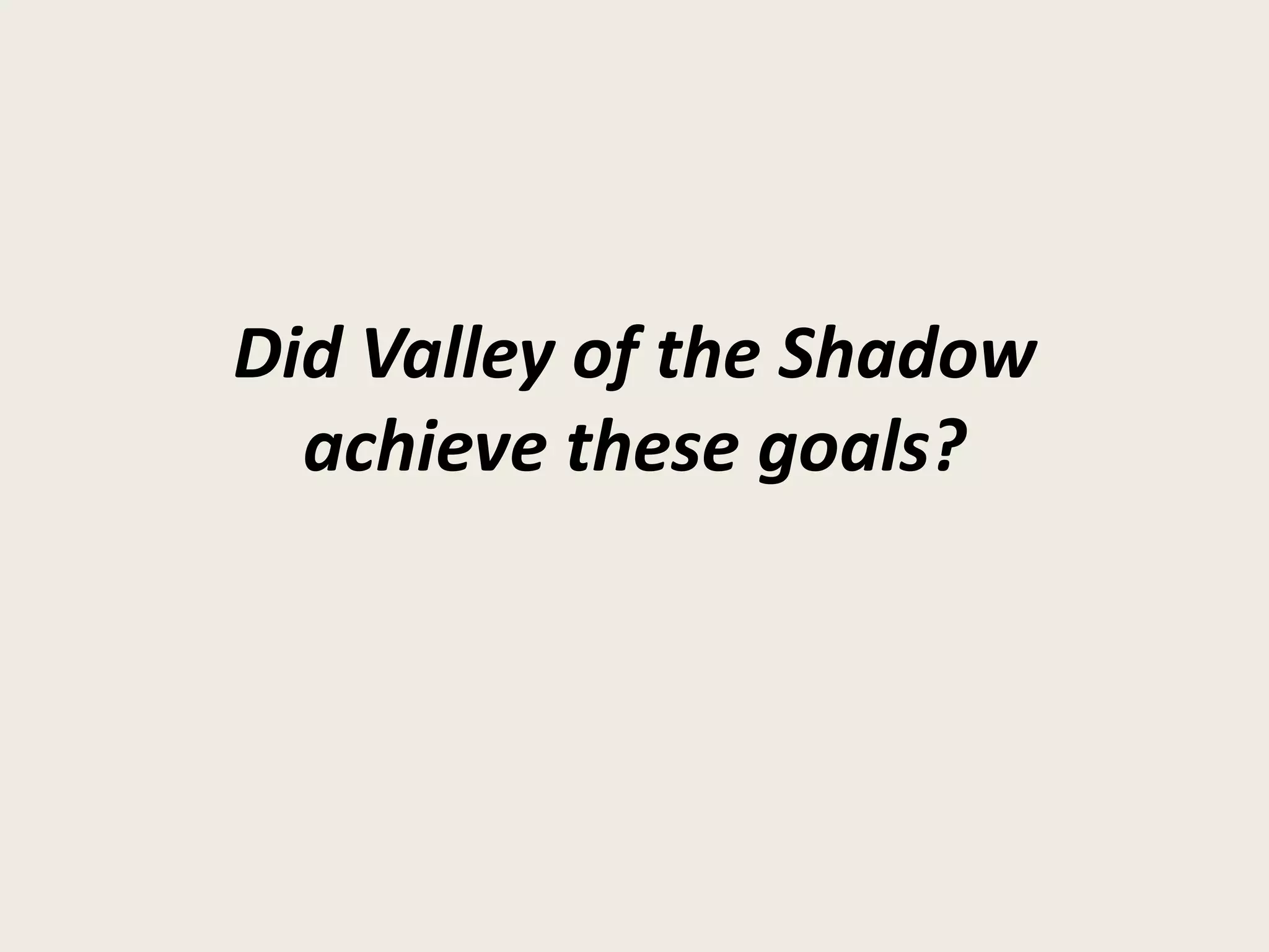Did Valley of the Shadow
  achieve these goals?
 