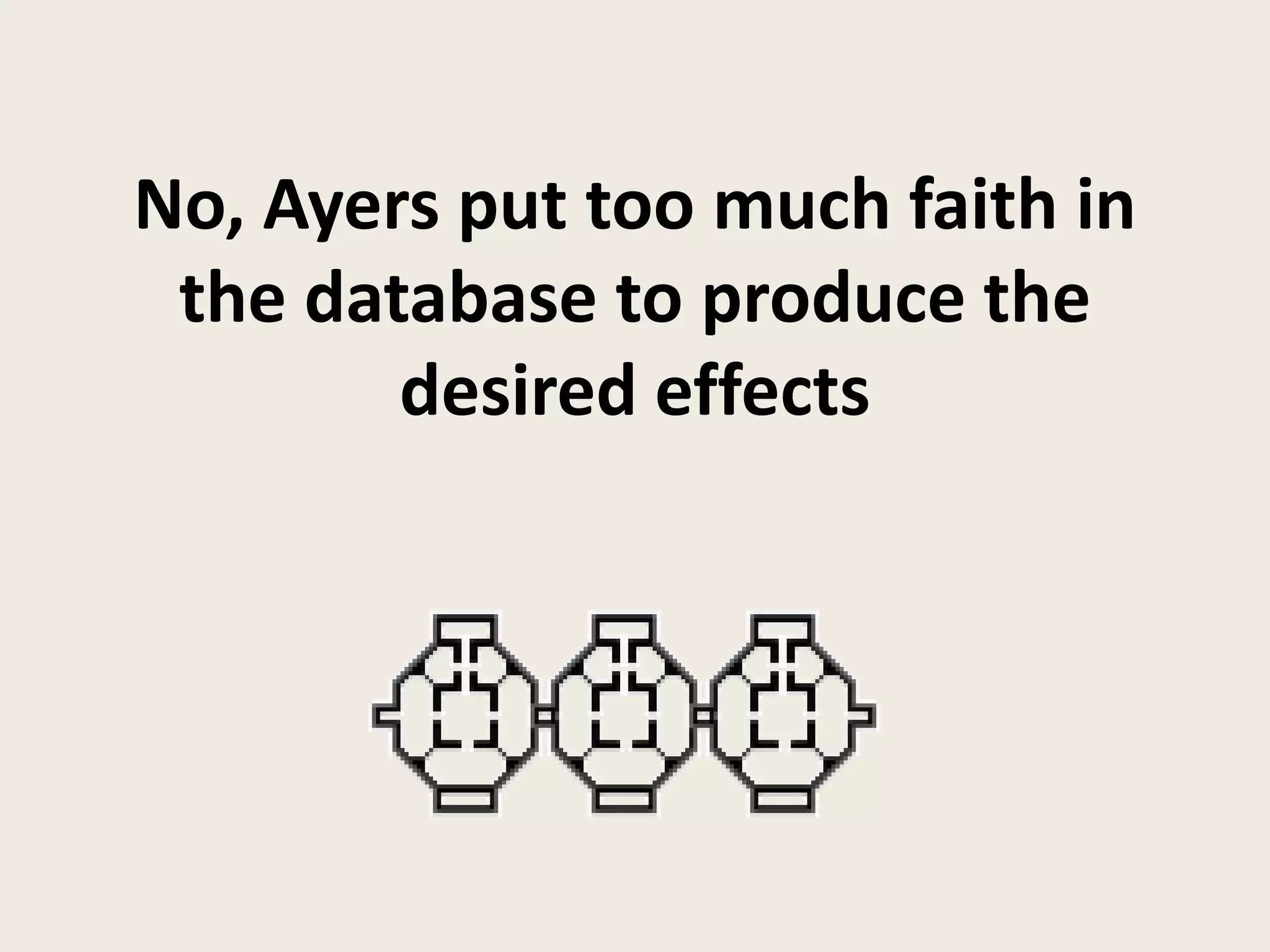 No, Ayers put too much faith in
 the database to produce the
        desired effects
 