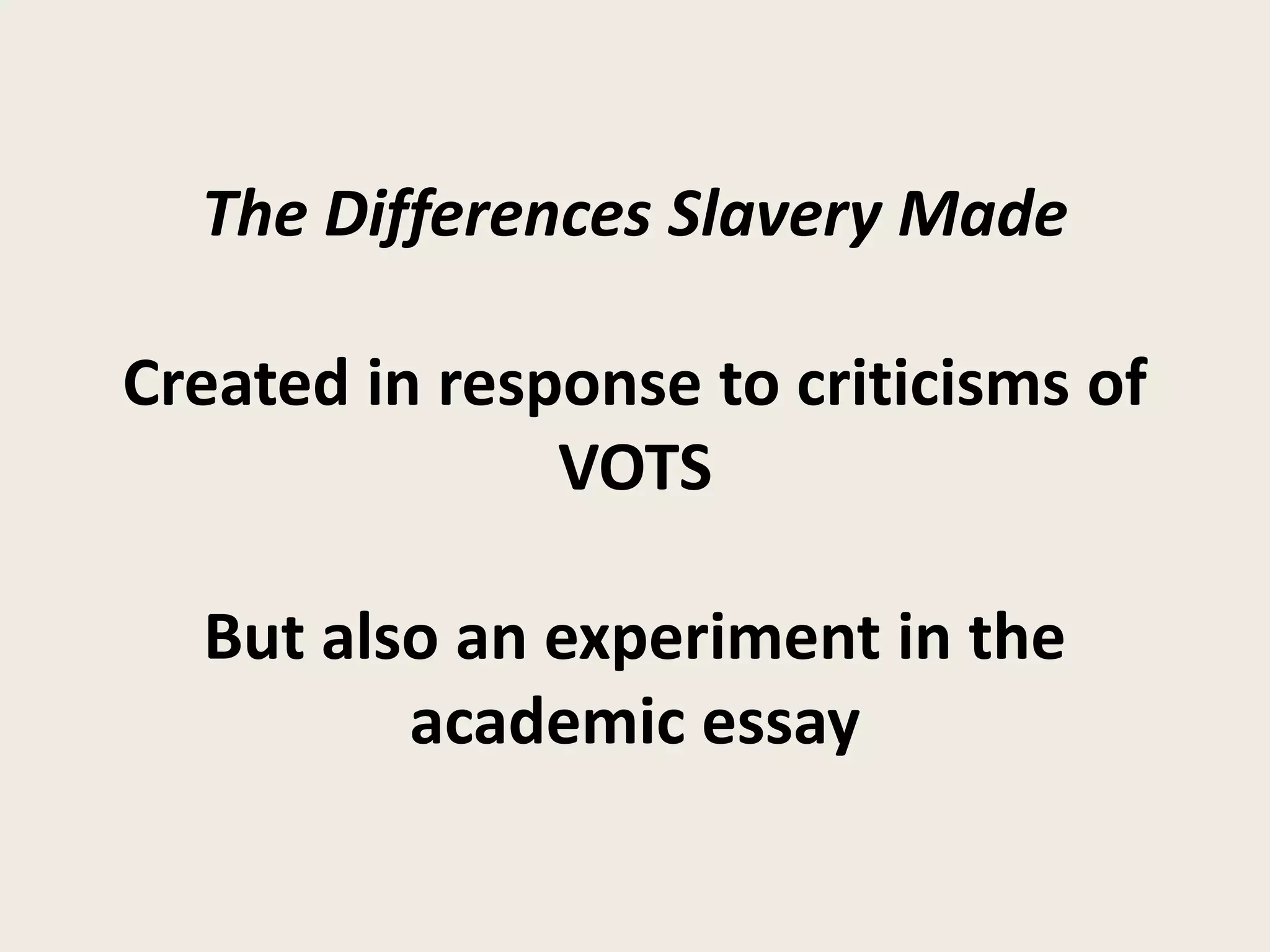 The Differences Slavery Made

Created in response to criticisms of
               VOTS

  But also an experiment in the
         academic essay
 