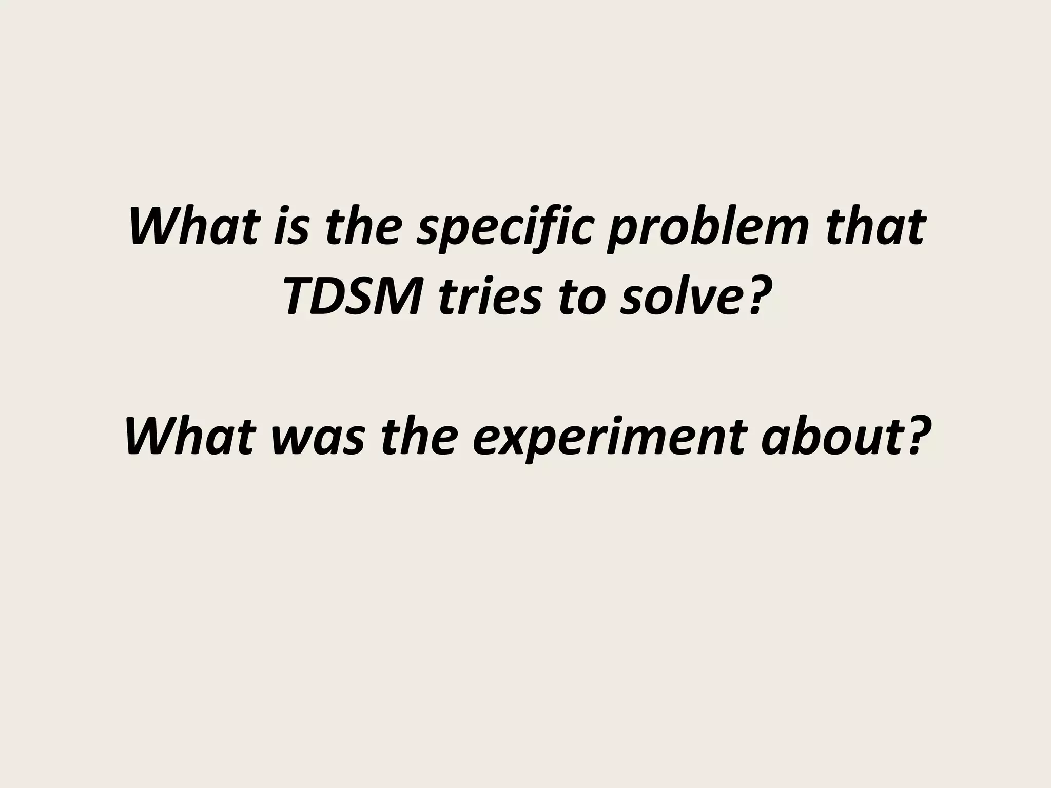 What is the specific problem that
     TDSM tries to solve?

What was the experiment about?
 