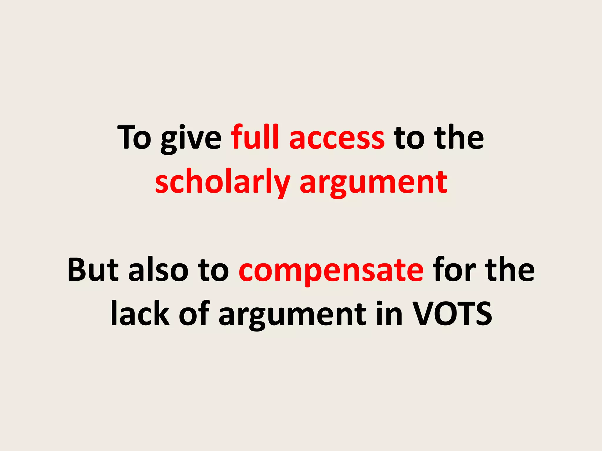 To give full access to the
     scholarly argument

But also to compensate for the
  lack of argument in VOTS
 