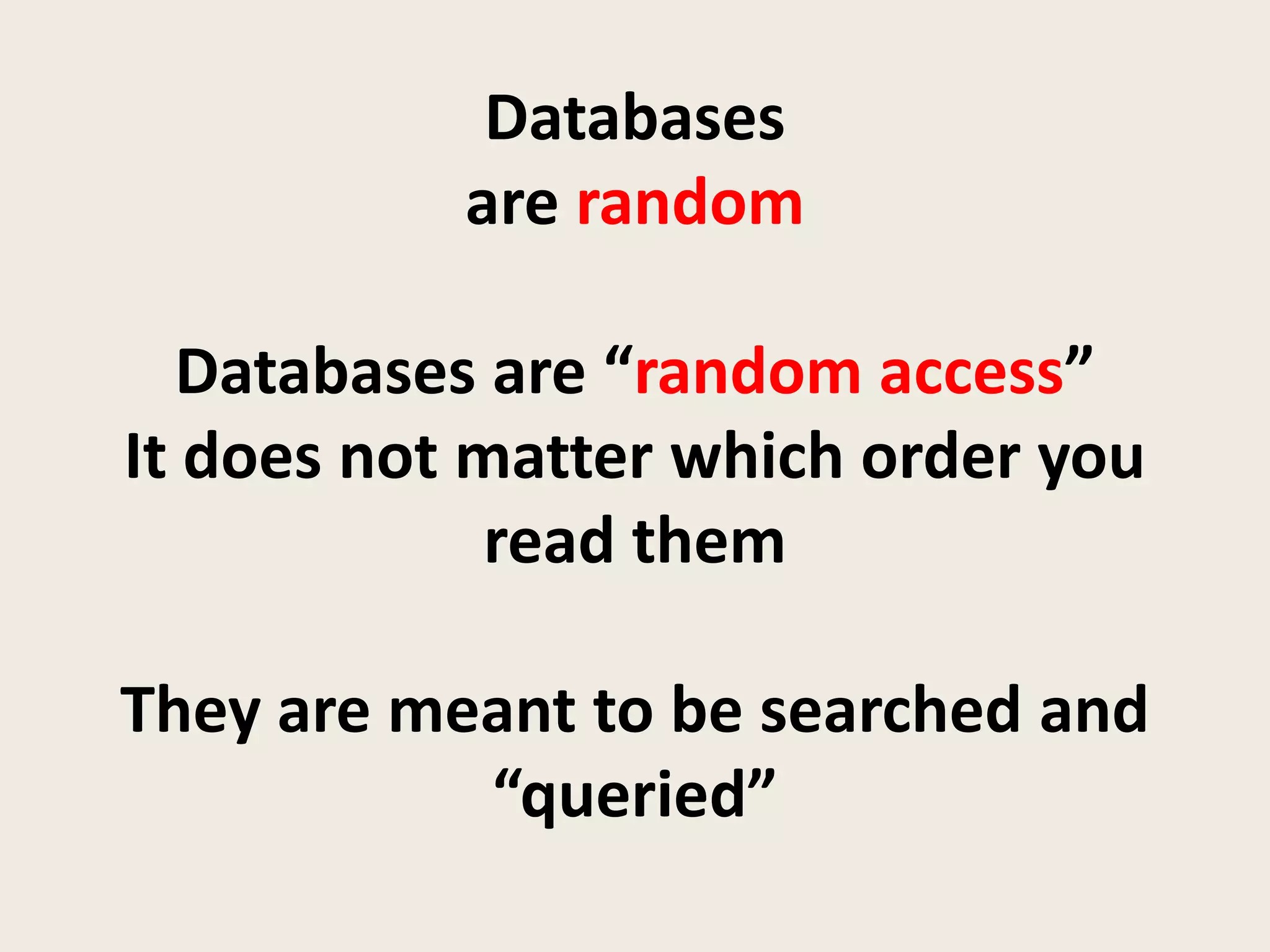 Databases
           are random

  Databases are “random access”
It does not matter which order you
             read them

They are meant to be searched and
           “queried”
 