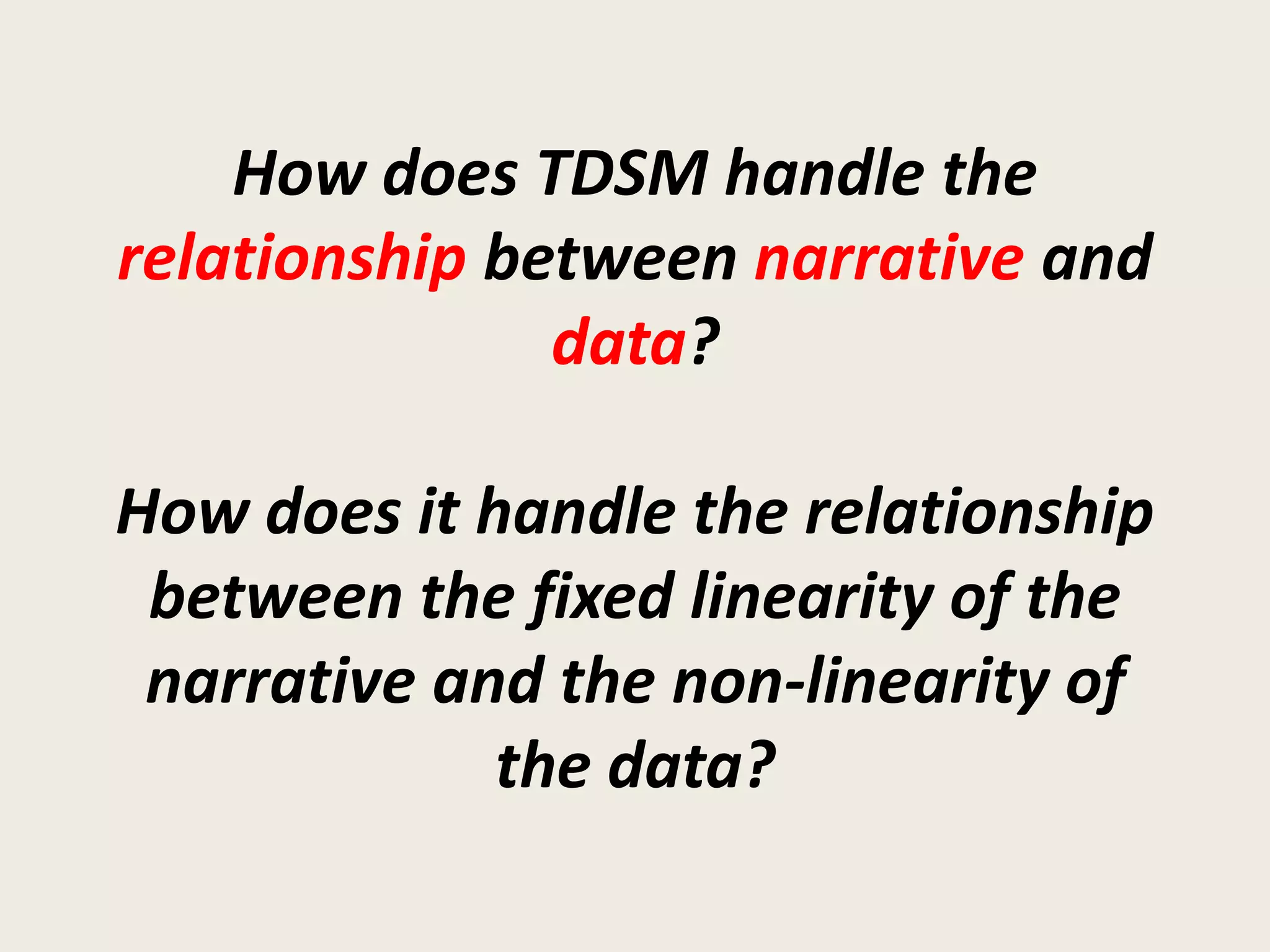 How does TDSM handle the
relationship between narrative and
               data?

How does it handle the relationship
 between the fixed linearity of the
 narrative and the non-linearity of
             the data?
 