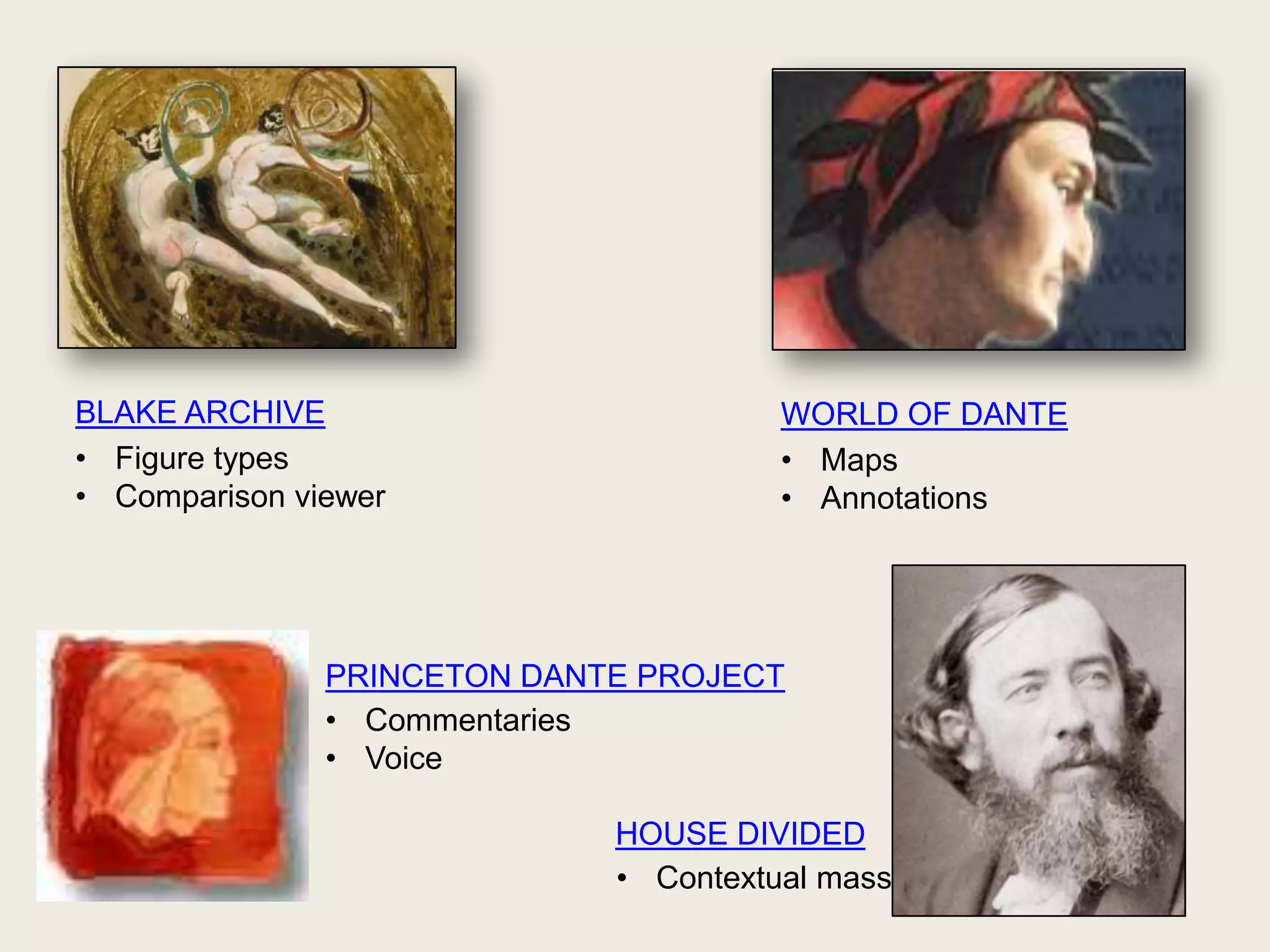 BLAKE ARCHIVE                          WORLD OF DANTE
• Figure types                         • Maps
• Comparison viewer                    • Annotations




               PRINCETON DANTE PROJECT
               • Commentaries
               • Voice

                             HOUSE DIVIDED
                             • Contextual mass
 