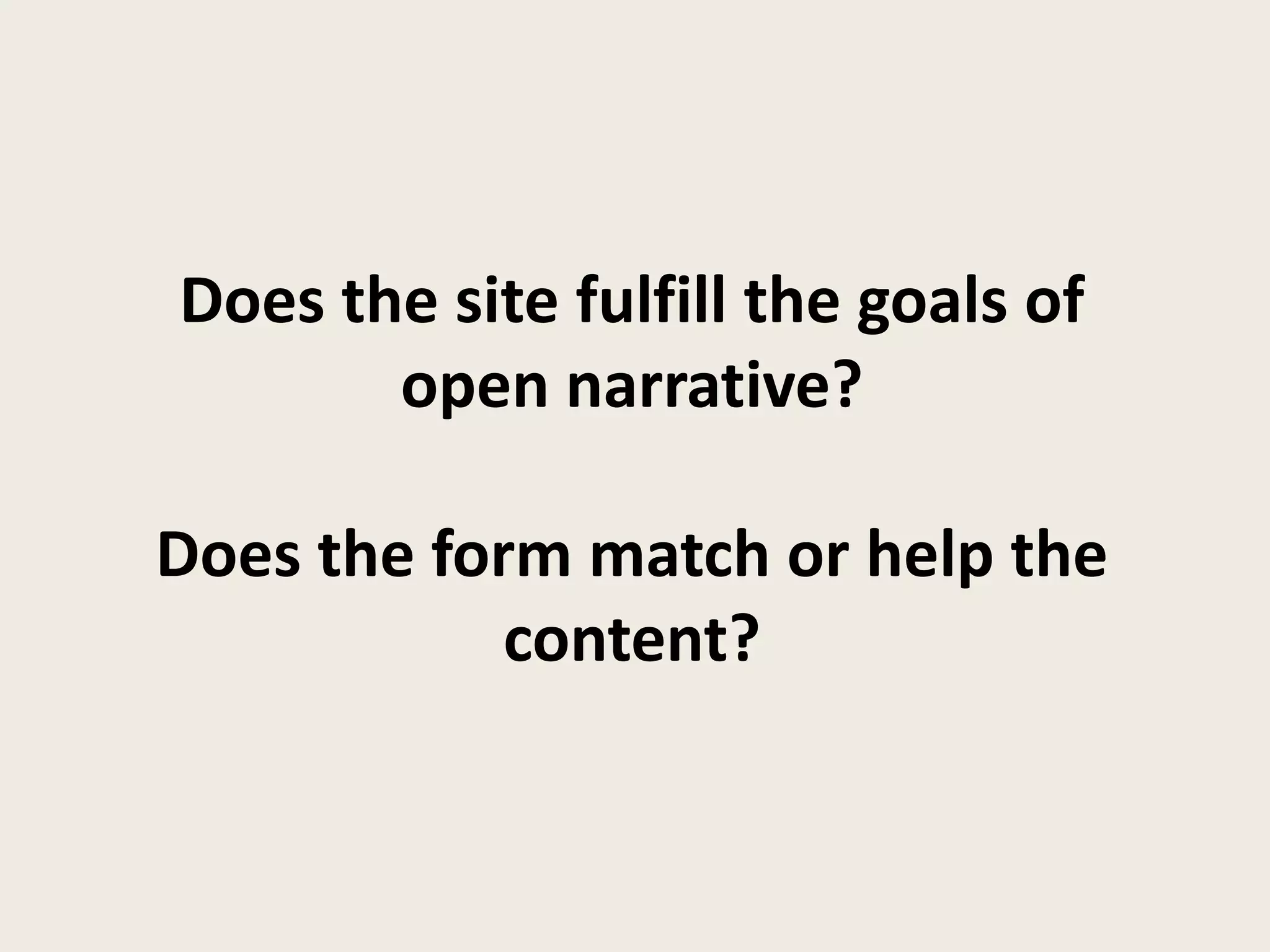Does the site fulfill the goals of
       open narrative?

Does the form match or help the
            content?
 
