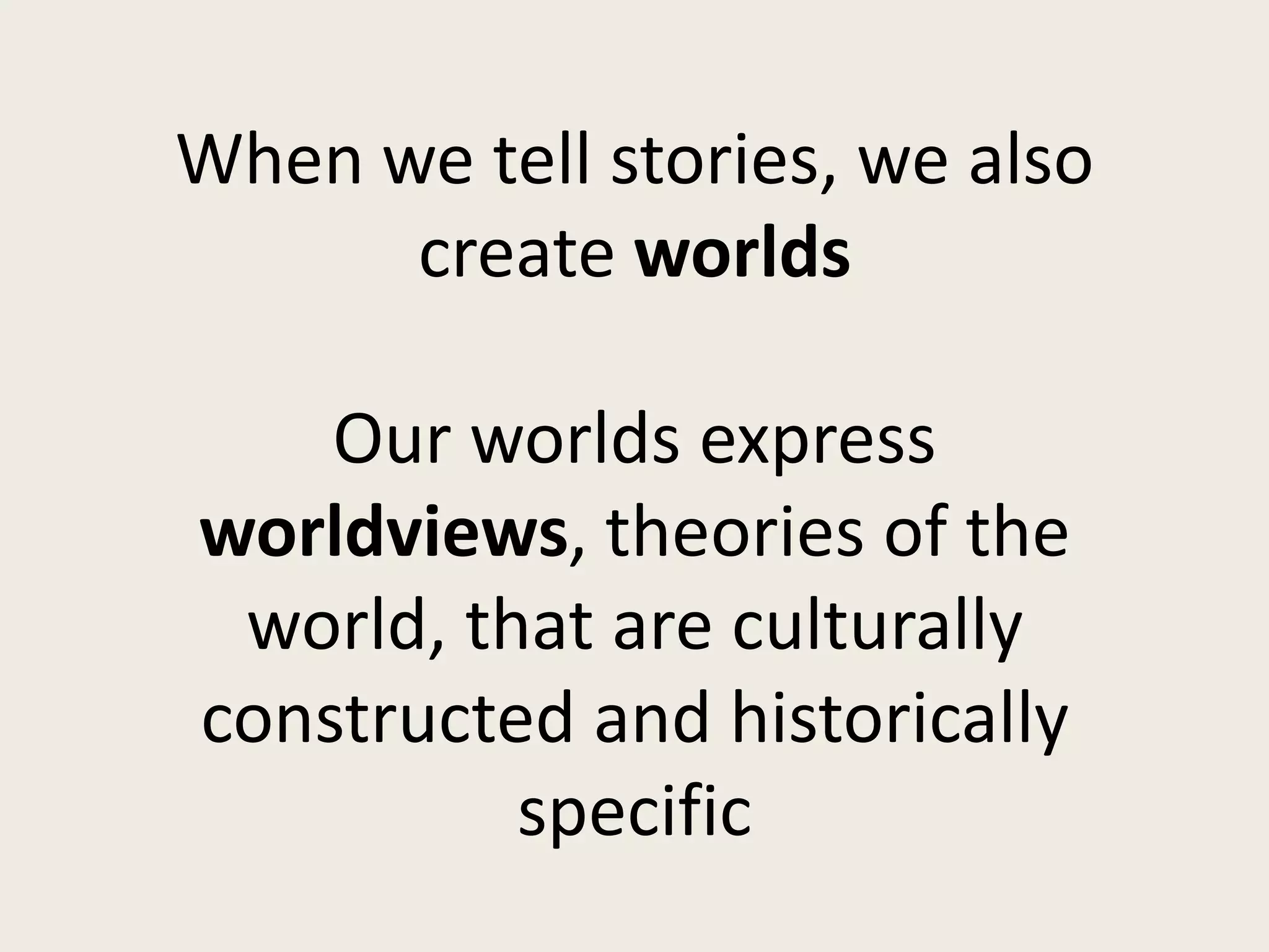 When we tell stories, we also
      create worlds

    Our worlds express
worldviews, theories of the
 world, that are culturally
constructed and historically
          specific
 