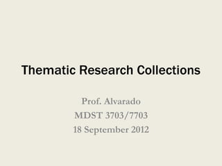 Thematic Research Collections

          Prof. Alvarado
        MDST 3703/7703
        18 September 2012
 
