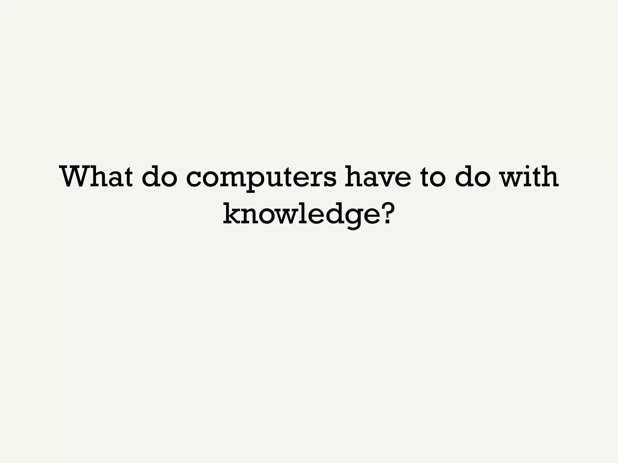 What do computers have to do with
          knowledge?
 