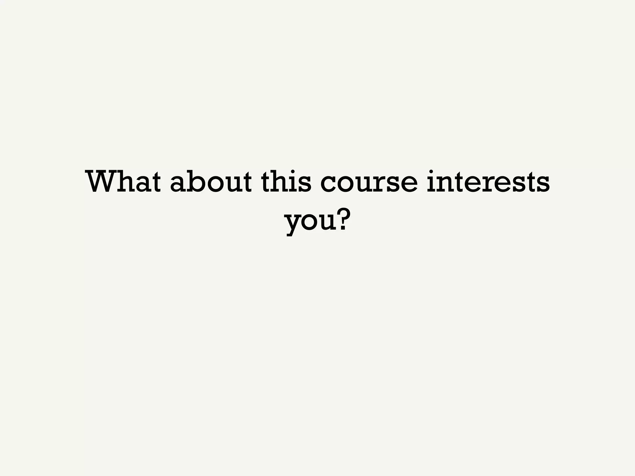 What about this course interests
             you?
 