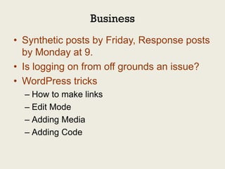 Business
• Synthetic posts by Friday, Response posts
  by Monday at 9.
• Is logging on from off grounds an issue?
• WordPress tricks
  – How to make links
  – Edit Mode
  – Adding Media
  – Adding Code
 