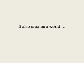 It also creates a world …
 