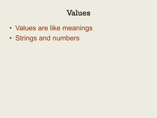 Values
• Values are like meanings
• Strings and numbers
 
