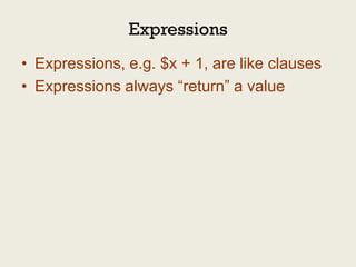Expressions
• Expressions, e.g. $x + 1, are like clauses
• Expressions always “return” a value
 