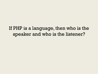 If PHP is a language, then who is the
   speaker and who is the listener?
 