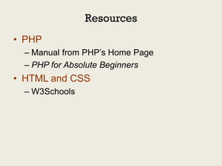 Resources
• PHP
  – Manual from PHP’s Home Page
  – PHP for Absolute Beginners
• HTML and CSS
  – W3Schools
 