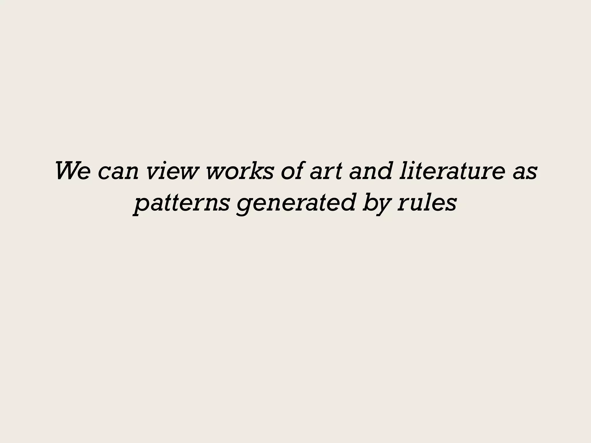 We can view works of art and literature as
      patterns generated by rules
 