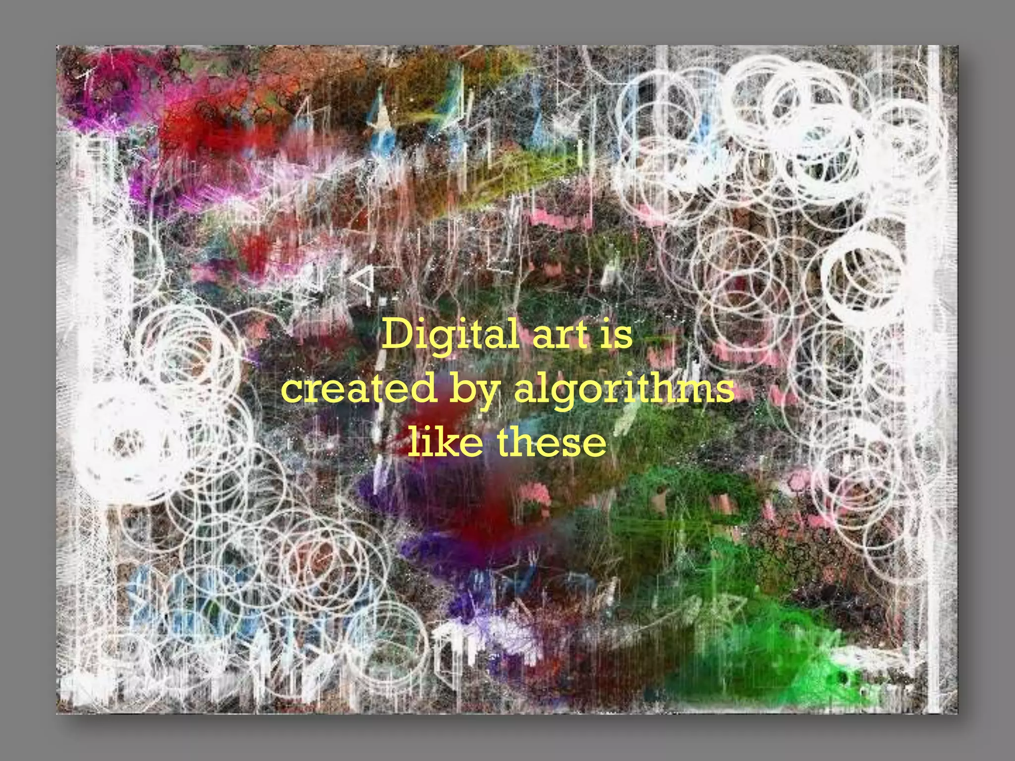 Digital art is
created by algorithms
      like these
 