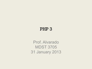 PHP 3

 Prof. Alvarado
  MDST 3705
31 January 2013
 