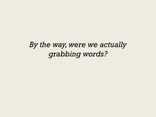 By the way, were we actually
      grabbing words?
 
