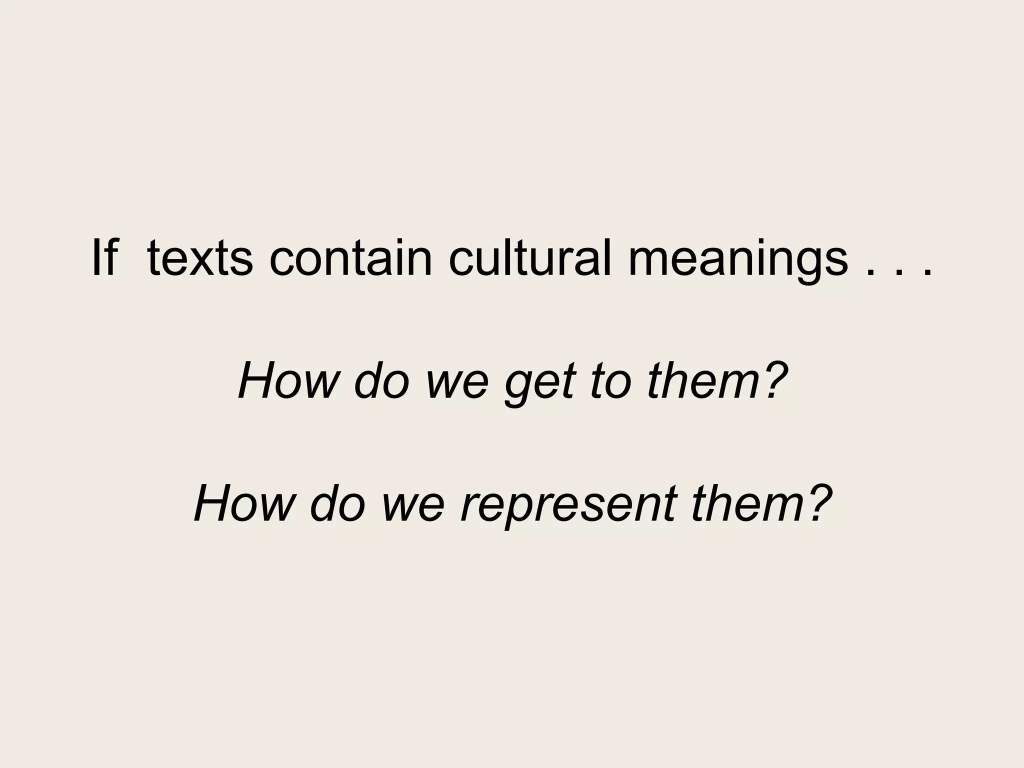 If texts contain cultural meanings . . .

      How do we get to them?

    How do we represent them?
 