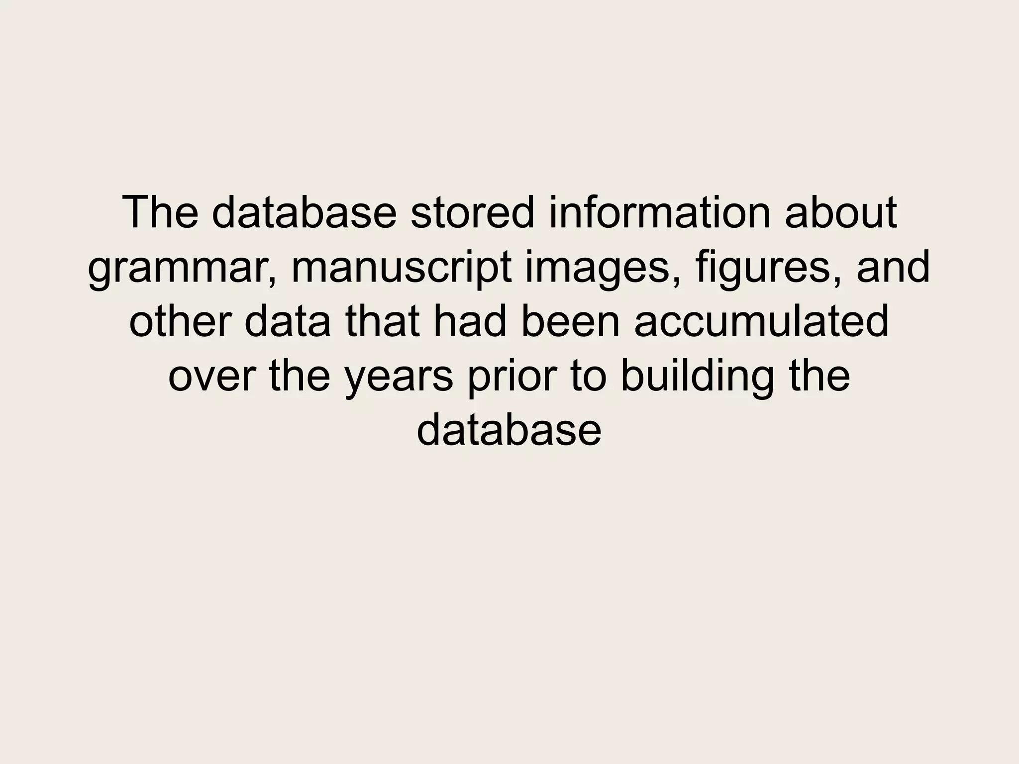 The database stored information about
grammar, manuscript images, figures, and
  other data that had been accumulated
    over the years prior to building the
                 database
 