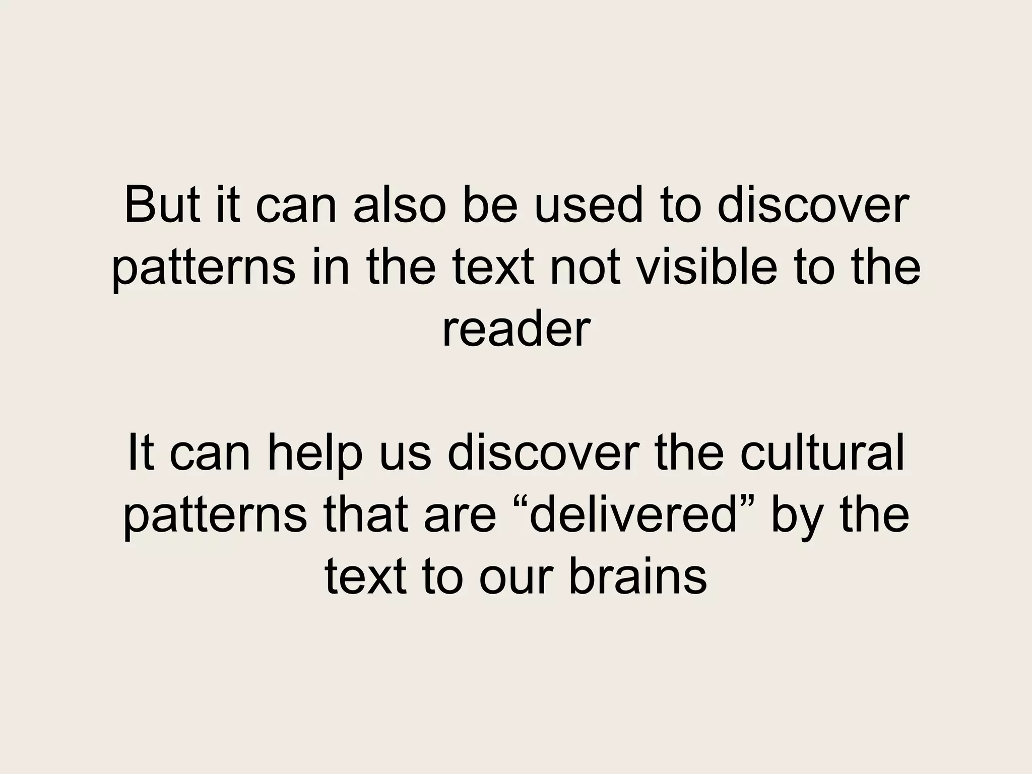But it can also be used to discover
patterns in the text not visible to the
               reader

It can help us discover the cultural
patterns that are “delivered” by the
         text to our brains
 