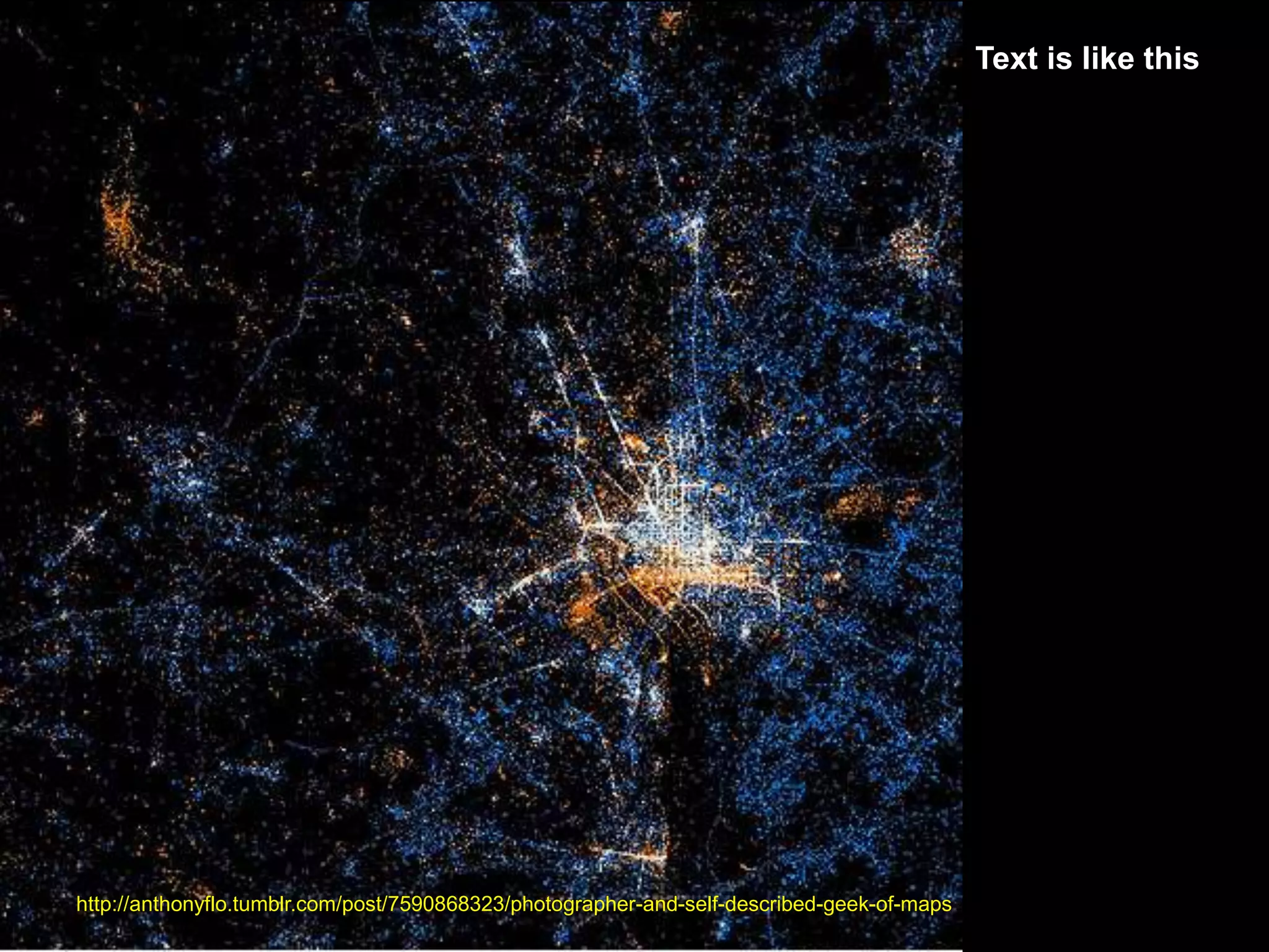 Text is like this




http://anthonyflo.tumblr.com/post/7590868323/photographer-and-self-described-geek-of-maps
 