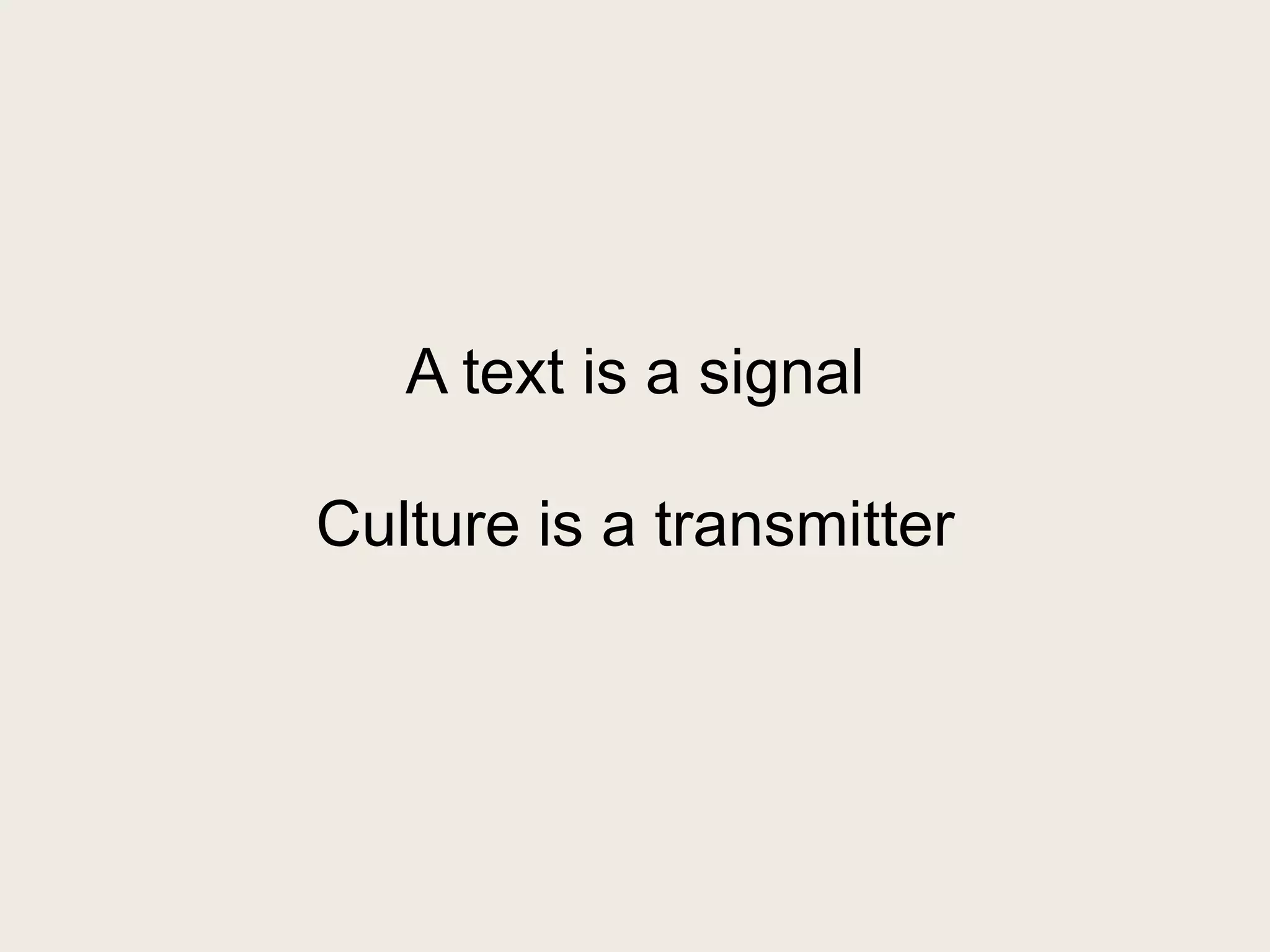 A text is a signal

Culture is a transmitter
 
