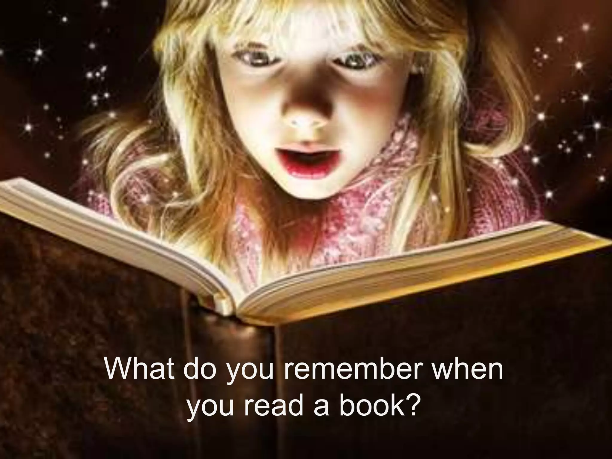 What do you remember when
     you read a book?
 