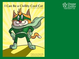 YOUR COUNTY, MDYOUR COUNTY, MDYOUR COUNTY, MD
I Can Be a Civility Cool Catactivity book for children of all ages
Brought to you by Choose Civility,
a community-wide initiative led by
Howard County Library System
 