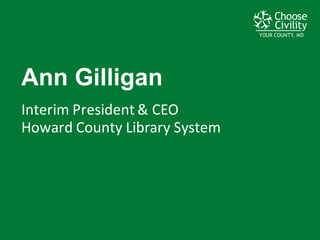 YOUR COUNTY, MDYOUR COUNTY, MDYOUR COUNTY, MD
Ann  Gilligan
Interim	
  President	
  &	
  CEO
Howard	
  County	
  Library	
  System
 