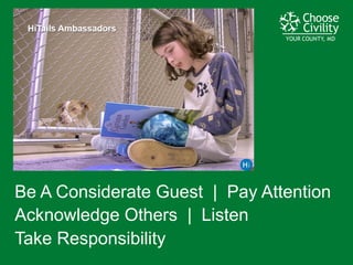 YOUR COUNTY, MDYOUR COUNTY, MDYOUR COUNTY, MD
Be  A  Considerate  Guest    |    Pay  Attention    
Acknowledge  Others    |    Listen
Take  Responsibility
 