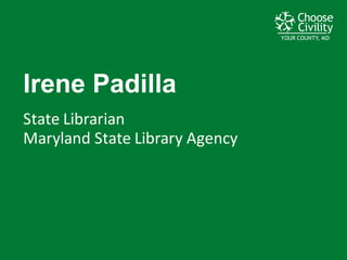 YOUR COUNTY, MDYOUR COUNTY, MDYOUR COUNTY, MD
Irene  Padilla
State	
  Librarian
Maryland	
  State	
  Library	
  Agency
 