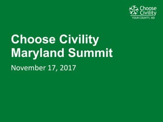 YOUR COUNTY, MDYOUR COUNTY, MDYOUR COUNTY, MD
Choose  Civility  
Maryland  Summit
November	
  17,	
  2017
 