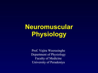 Neuromuscular Physiology Prof. Vajira Weerasinghe Department of Physiology Faculty of Medicine University of Peradeniya 