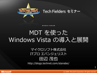 MDT を使った
Windows Vista の導入と展開
     マ゗クロソフト株式会社
     ITプロ エバンジェリスト
             田辺 茂也
    http://blogs.technet.com/stanabe/
                                        1
 