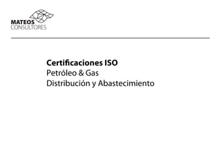 Certificaciones ISO
Petróleo & Gas
Distribución y Abastecimiento
 