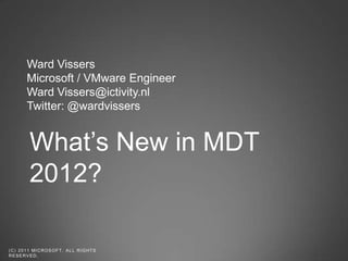 What’s New in MDT
           2012?

( C ) 2 0 1 1 MI C R O S O F T . A L L R I G H T S
RESERVED.
 
