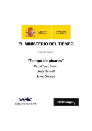 EL MINISTERIO DEL TIEMPO
Capítulo 6v1
“Tiempo de pícaros”
Paco López Barrio
Anaïs Schaaff
Javier Olivares
 
