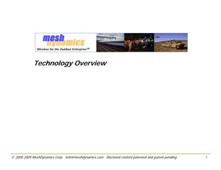 Wireless for the Outdoor EnterpriseTM




             Technology Overview




© 2005-2009 MeshDynamics Corp. Info@meshdynamics.com. Disclosed content patented and patent pending.   1
 