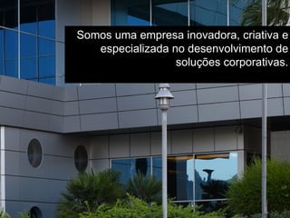 Somos uma empresa inovadora, criativa e especializada no desenvolvimento de soluções corporativas. 