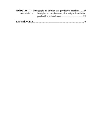 MÓDULO III – Divulgação ao público das produções escritas........29
Atividade 1 – Inserção, no site da escola, dos artigos de opinião
produzidos pelos alunos......................................29
REFERÊNCIAS....................................................................................30
 