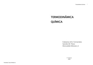Termodinâmica Química

TERMODINÂMICA
QUÍMICA

Fabiano A.N. Fernandes
Sandro M. Pizzo
Deovaldo Moraes Jr.

1a Edição
2006
Fernandes, Pizzo & Moraes Jr.

i

 