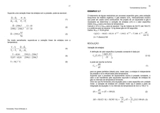57

Termodinâmica Química

58

EXEMPLO 3.7
Supondo uma variação linear da entalpia com a pressão, pode-se escrever:

ˆ ˆ
H − H1
P − P1
=
ˆ
ˆ
H 2 − H1 P2 − P1

(1)

ˆ
H − 2584,7
13 − 10
=
2599,1 − 2584,7 15 − 10

(2)

kJ
ˆ
H = 2593,3
kg

(3)

O tratamento de águas residuárias por processo anaeróbio gera, pela oxidação
bioquímica da matéria orgânica, o gás metano (CH4, hidrocarboneto incolor)
que pode ser usado como combustível. No projeto de um aquecedor à gás é
necessário se determinar a variação de entalpia (ΔH) e o calor específico
médio (Cpmed) para uma faixa de temperatura.
Calcule o ΔH e o Cpmed para se aquecer 1 kg de metano de 32,0°C até 150,0°C
e a potência para se aquecer 12 kg desse gás em 60 segundos.
Dados: MCH4 = 16,04 g/mol

Cp(A ) = −160,82 + 105,10 ⋅ A 0, 25 − 5,9452 ⋅ A 0,75 + 77,408 ⋅ A -0,5

cal
mol . K

A = T (Kelvin)/100

De modo semelhante, supondo-se a variação linear da entalpia com a
temperatura:

ˆ ˆ
T − T1
H − H1
=
ˆ
ˆ
T2 − T1 H 2 − H1

(4)

T − 45,81
2593,3 − 2584,7
=
53,97 − 45,81 2599,1 − 2584,7

(5)

T = 50,7 o C

(6)

RESOLUÇÃO
Variação de entalpia:
A definição de calor específico à pressão constante é dada por:

⎡ ∂H(T, P ) ⎤
C P (T, P ) = ⎢
⎣ ∂T ⎥ P
⎦

(3.12)

e pode ser escrita na forma:

CP =

dH
dT

(1)

para os gases perfeitos (ideais) pois, neste caso, a entalpia é independente
da pressão e só é influenciada pela temperatura.
Supondo que o processo de aquecimento ocorra à pressão constante, o
calor a ser transferido pelo aquecedor equivale à variação de entalpia do
gás no intervalo de temperatura fornecido.
Uma vez que foi fornecida uma equação para o calor específico em unidade
molar, a variação de entalpia em unidade molar (H) é obtida a partir da
integração da equação (1) no intervalo de temperatura de 32,0 a 150,0 °C:

dA =

dT
⇒ dT = 100 dA
100

(2)
423K

A2

305 K

A1

ΔH = H(423 K ) − H(305 K ) = ∫ C P dT = ∫ C P (A ) ⋅ 100 dA (3)

Fernandes, Pizzo & Moraes Jr.

 